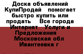 Доска объявлений КупиПродай - помогает быстро купить или продать! - Все города Интернет » Услуги и Предложения   . Московская обл.,Ивантеевка г.